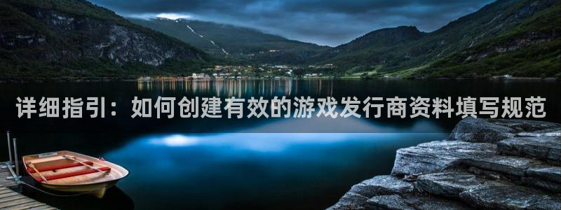 pp电子官网骗局是真的吗：详细指引：如何创建有效的游戏发行商资料填写规范