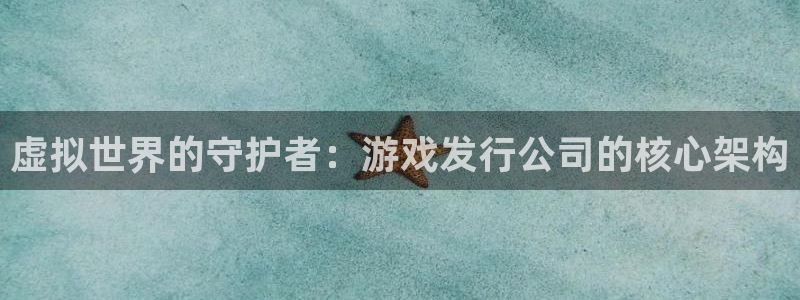 pp电子官网注册平台是什么公司：虚拟世界的守护者：游戏发行公司的核心架构