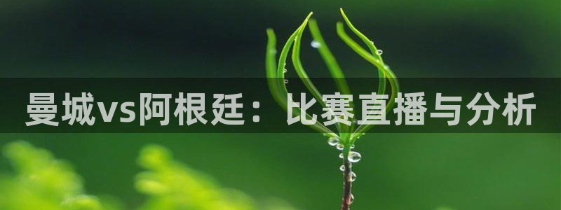 乐球直播nba在线直播：曼城vs阿根廷：比赛直播与分析