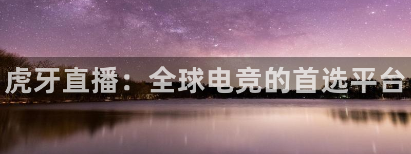 乐球直播网页版入口：虎牙直播：全球电竞的首选平台
